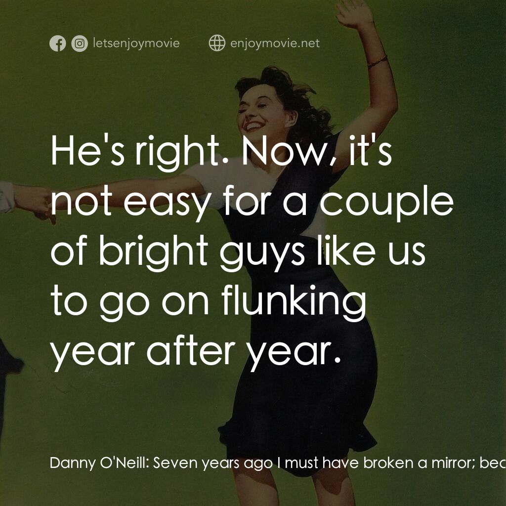 Second Chorus電影對白：Danny O'Neill:  Seven years ago I must have broken a mirror; because *that* walke