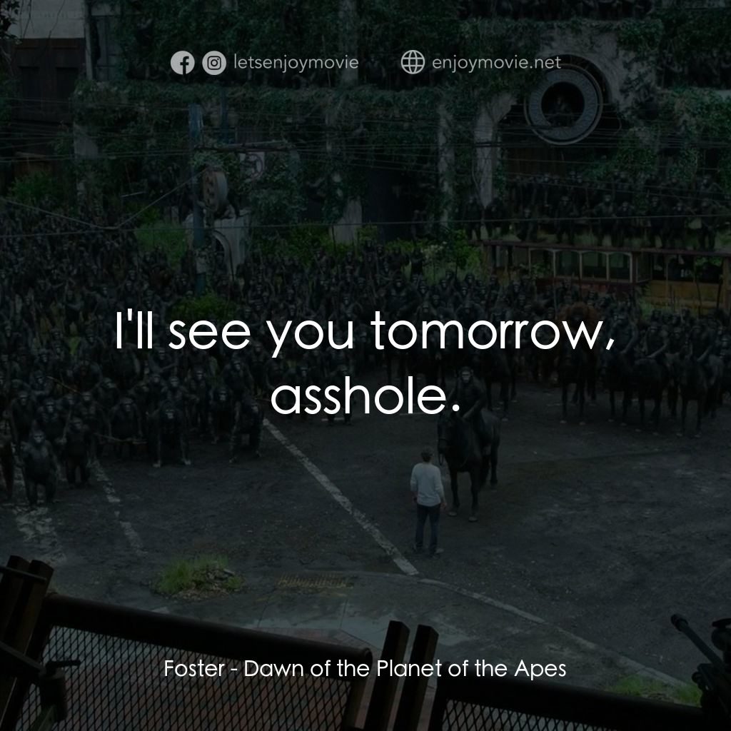 猩球崛起：黎明的進擊電影對白：Foster: I'll see you tomorrow, asshole.