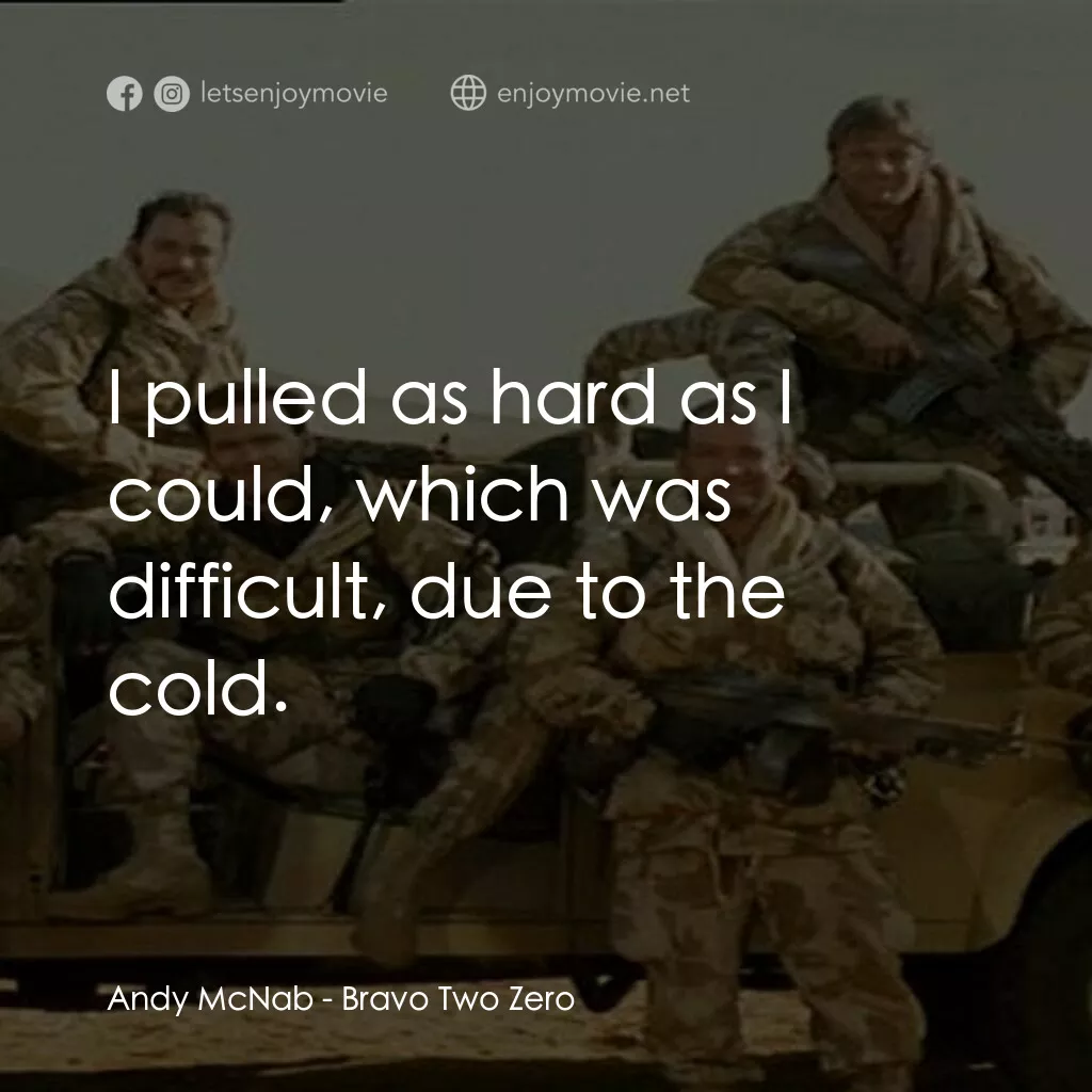 戰火實錄電影對白：Andy McNab:  I pulled as hard as I could, which was difficult, due to the cold.