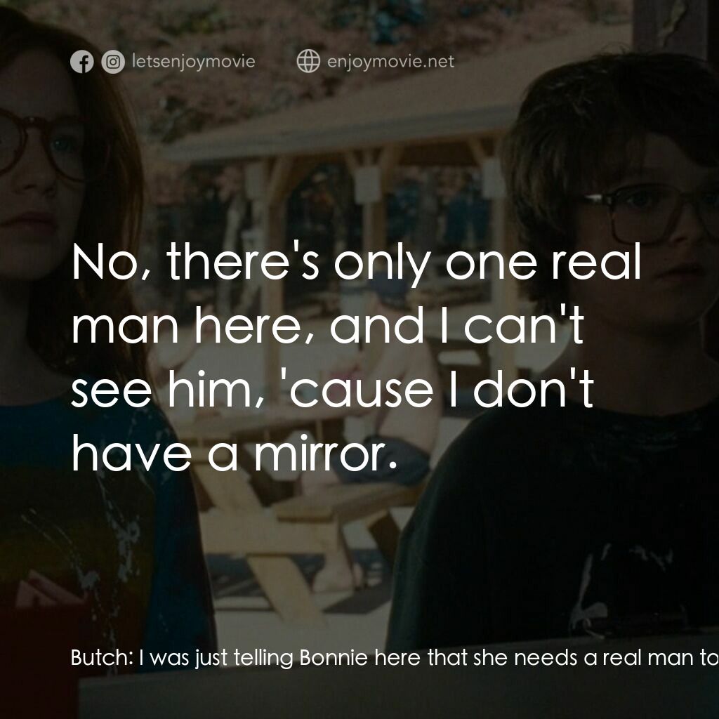 山羊島電影對白：Butch:  I was just telling Bonnie here that she needs a real man to take care of 