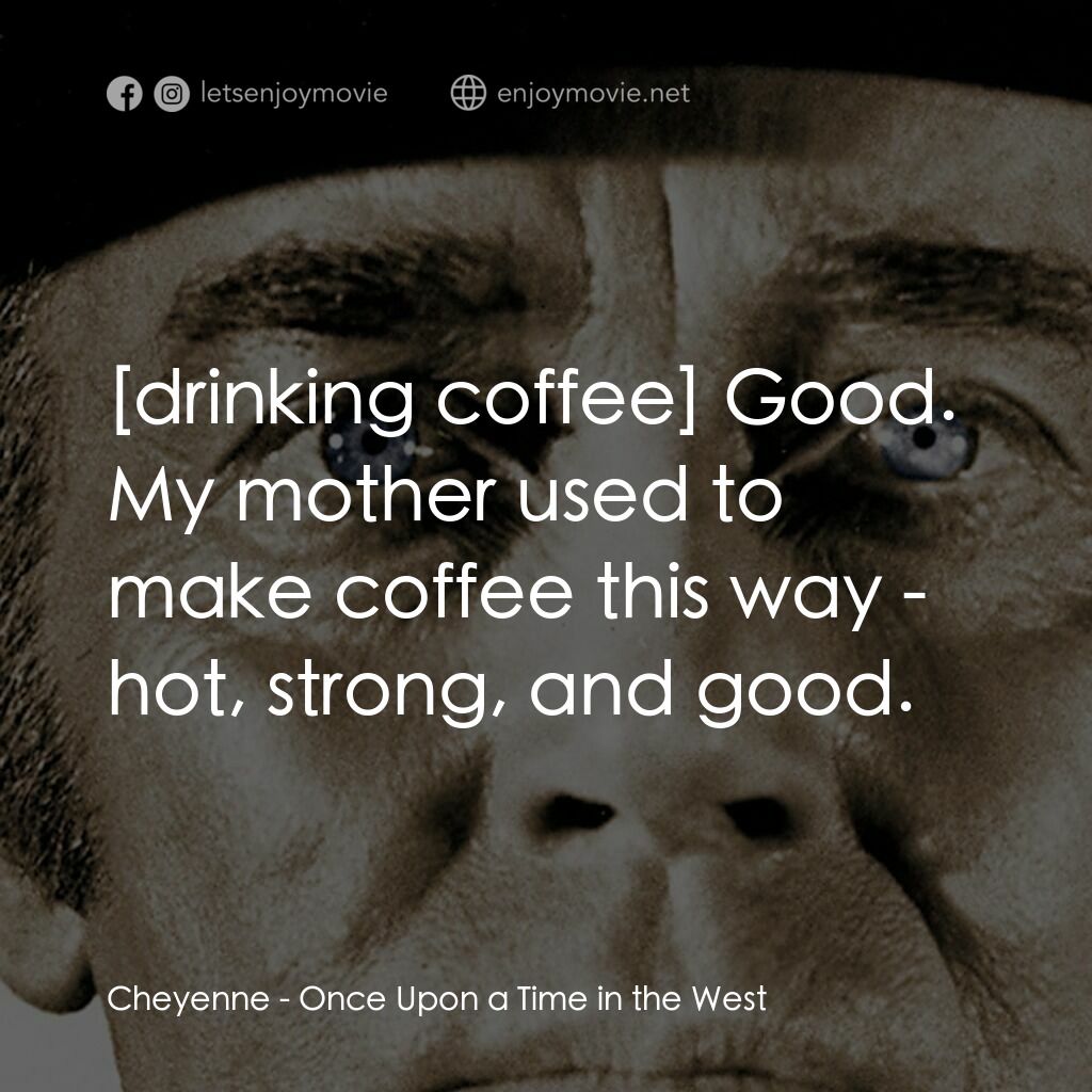 萬里狂沙萬里仇電影對白：Cheyenne:  Good. My mother used to make coffee this way - hot, strong, and good.