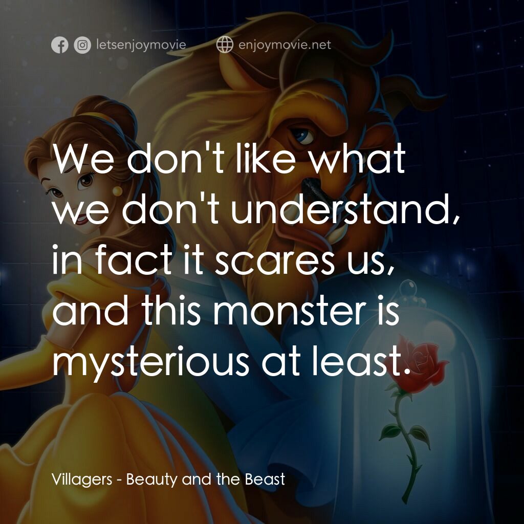 美女與野獸電影對白：Villagers:  We don't like what we don't understand, in fact it scares us, and thi