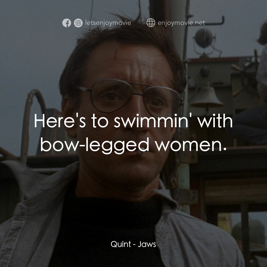 大白鯊電影對白：Quint:  Here's to swimmin' with bow-legged women.