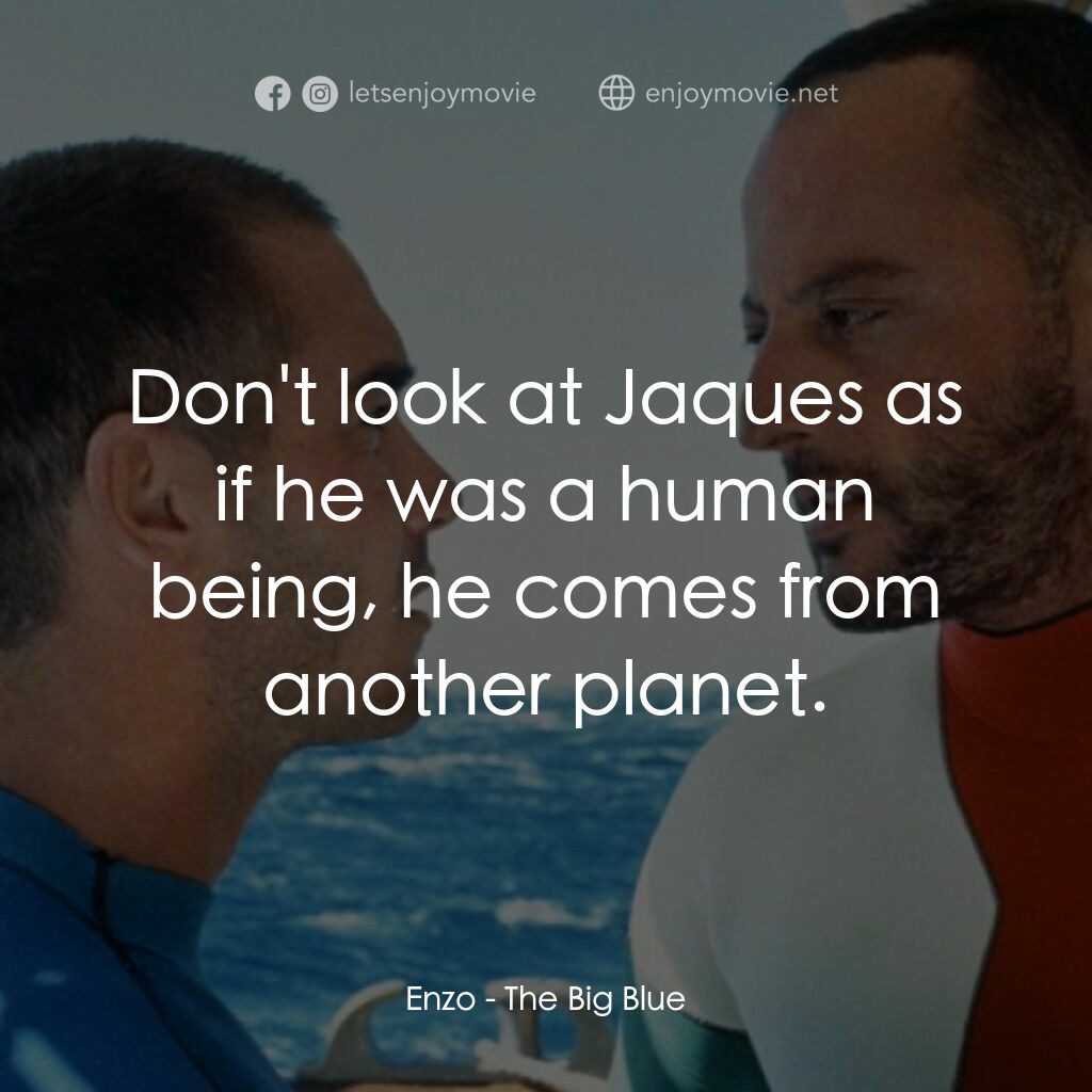 碧海藍天電影對白：Enzo:  Don't look at Jaques as if he was a human being, he comes from another pla