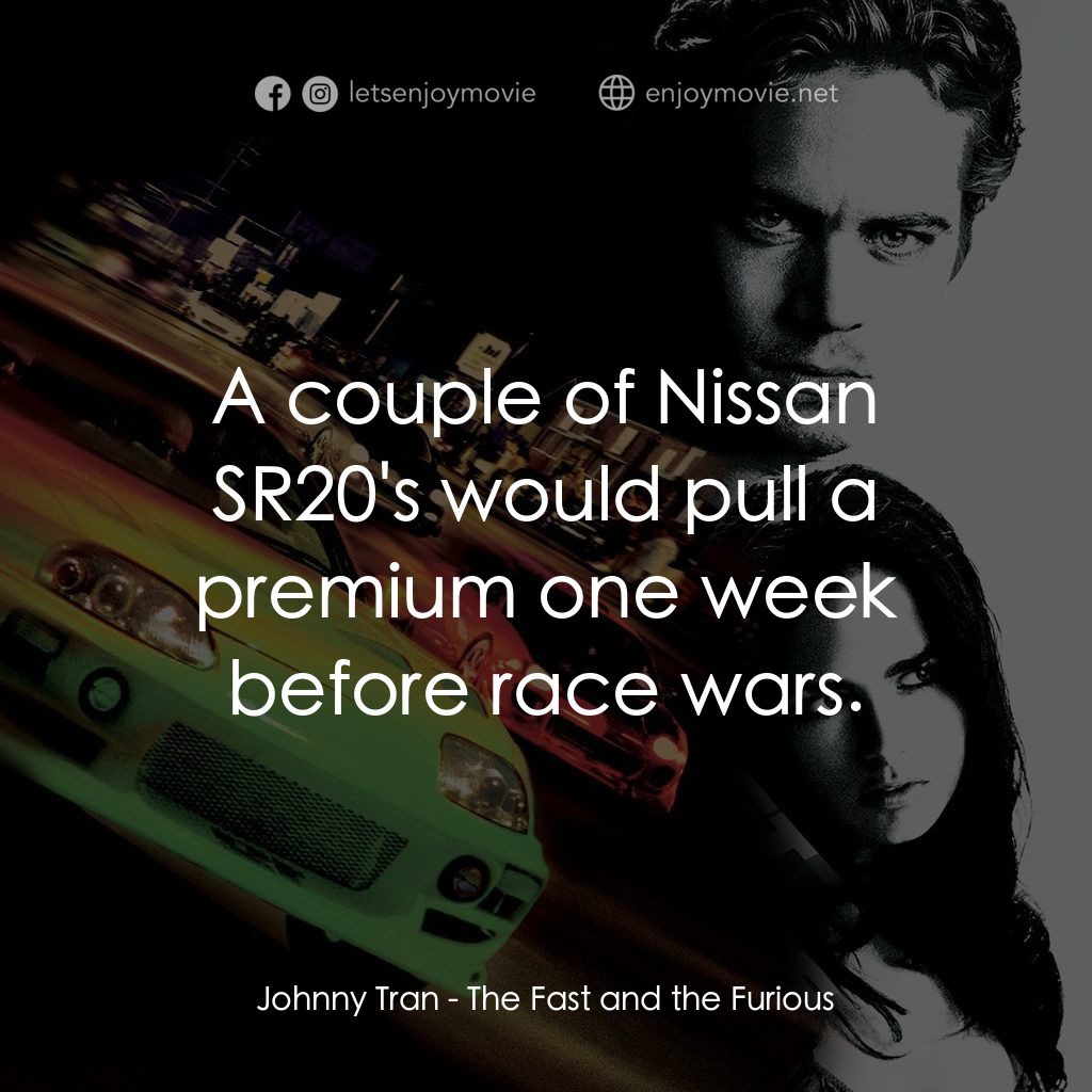 玩命關頭電影對白：Johnny Tran: A couple of Nissan SR20's would pull a premium one week before race 