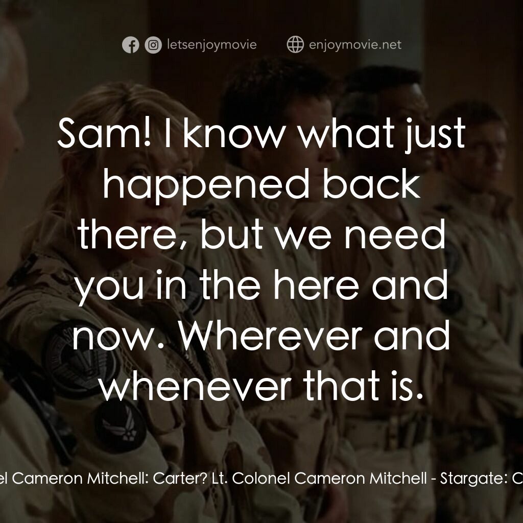 星際之門：時空連續電影對白：Lt. Colonel Cameron Mitchell:  Carter? Lt. Colonel Cameron Mitchell:  Sam! I know