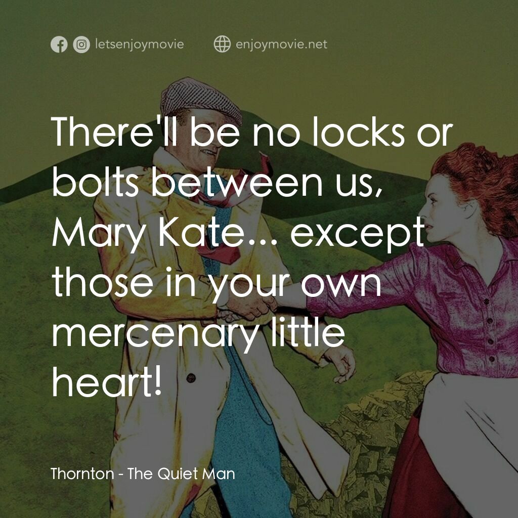 蓬門今始為君開電影對白：Thornton:  There'll be no locks or bolts between us, Mary Kate... except those in