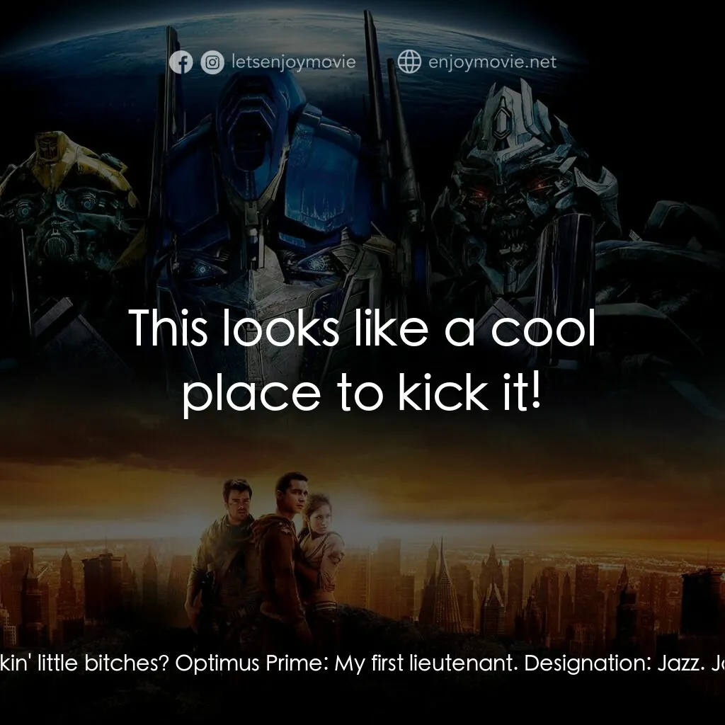 變形金剛電影對白：Jazz:  What's crackin' little bitches? Optimus Prime:  My first lieutenant. Desig