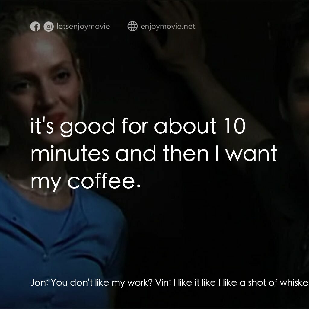 錄音帶電影對白：Jon:  You don't like my work? Vin:  I like it like I like a shot of whiskey first