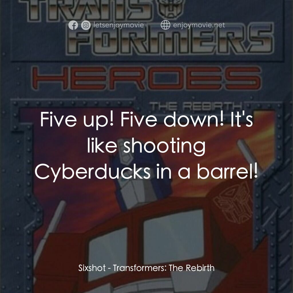 Transformers: The Rebirth電影對白：Sixshot:  Five up! Five down! It's like shooting Cyberducks in a barrel!