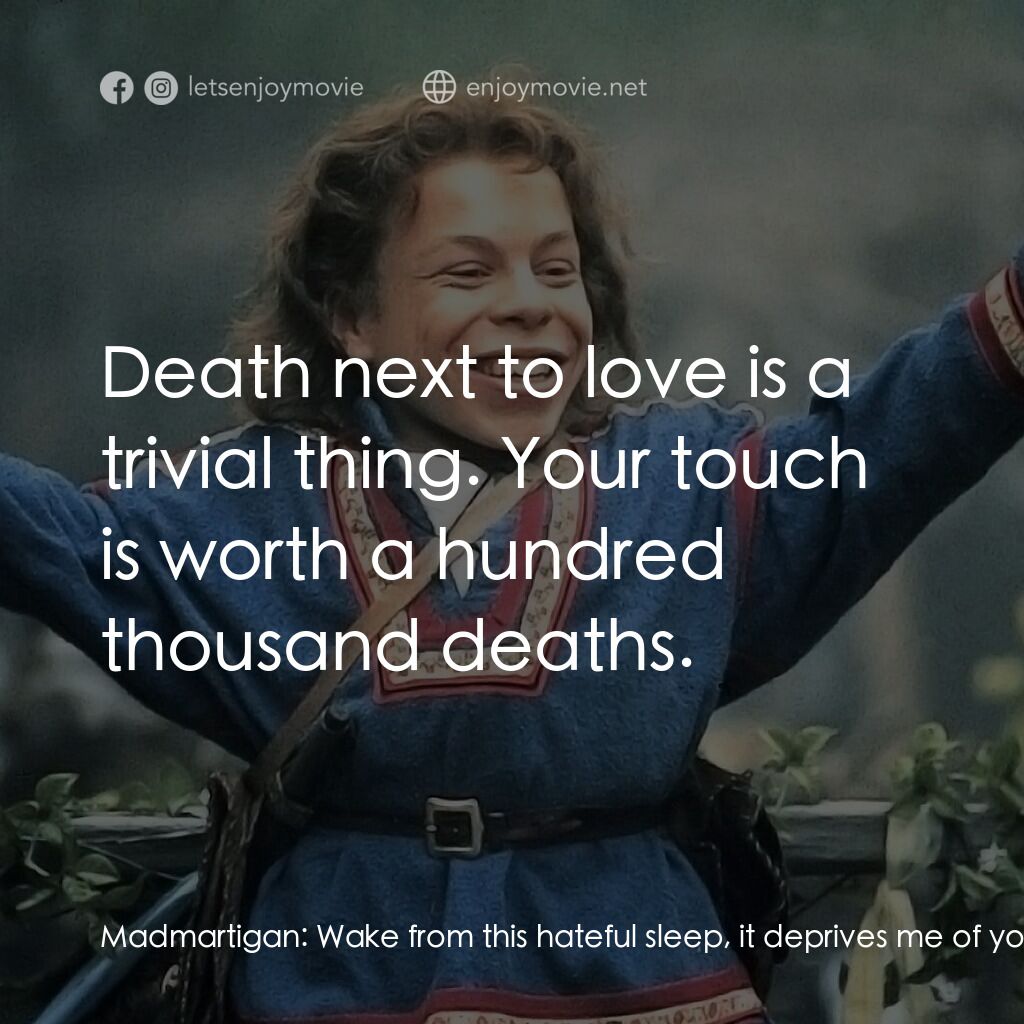 風雲際會電影對白：Madmartigan:  Wake from this hateful sleep, it deprives me of your beauty, beauty