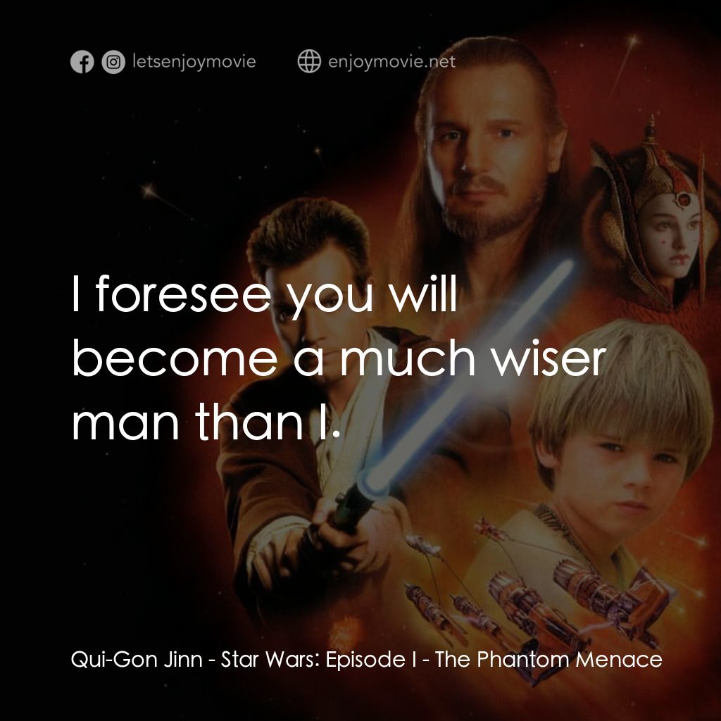 星球大戰前傳：魅影危機電影對白：Qui-Gon Jinn: I foresee you will become a much wiser man than I.