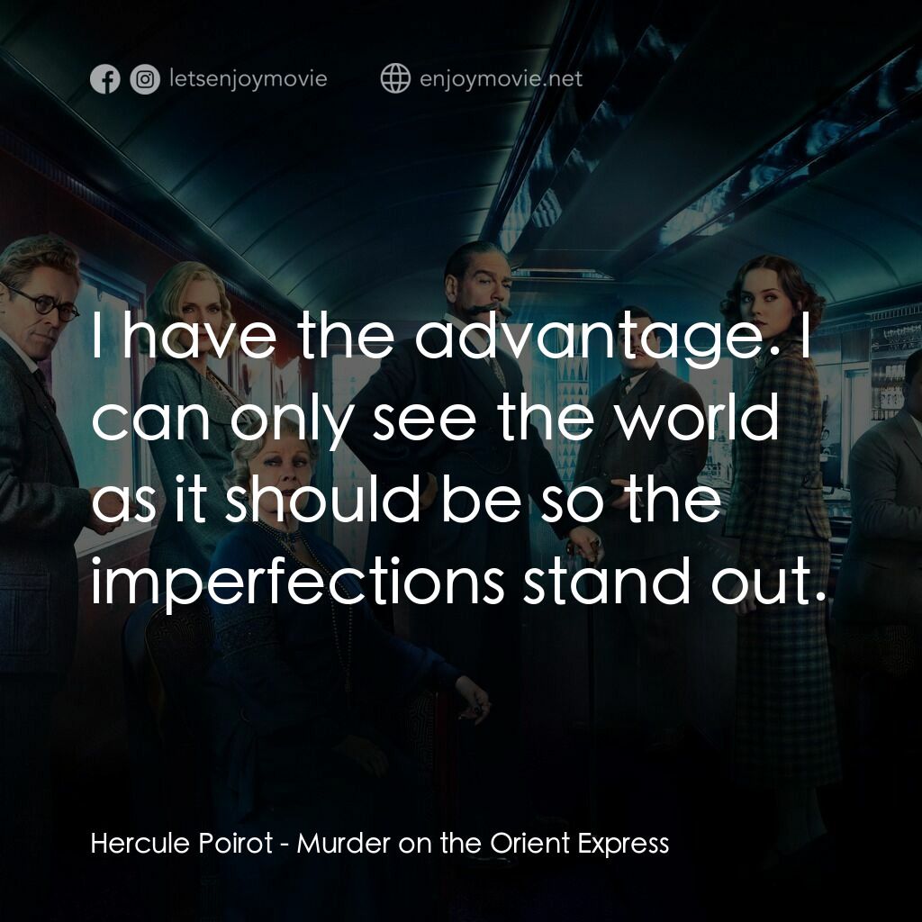 東方快車謀殺案電影對白：Hercule Poirot:  I have the advantage. I can only see the world as it should be s