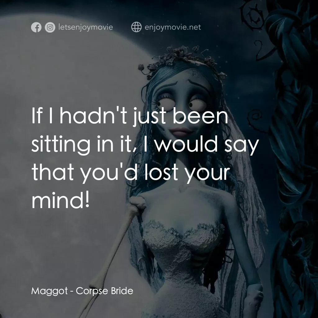 怪誕屍新娘電影對白：Maggot:  If I hadn't just been sitting in it, I would say that you'd lost your mi