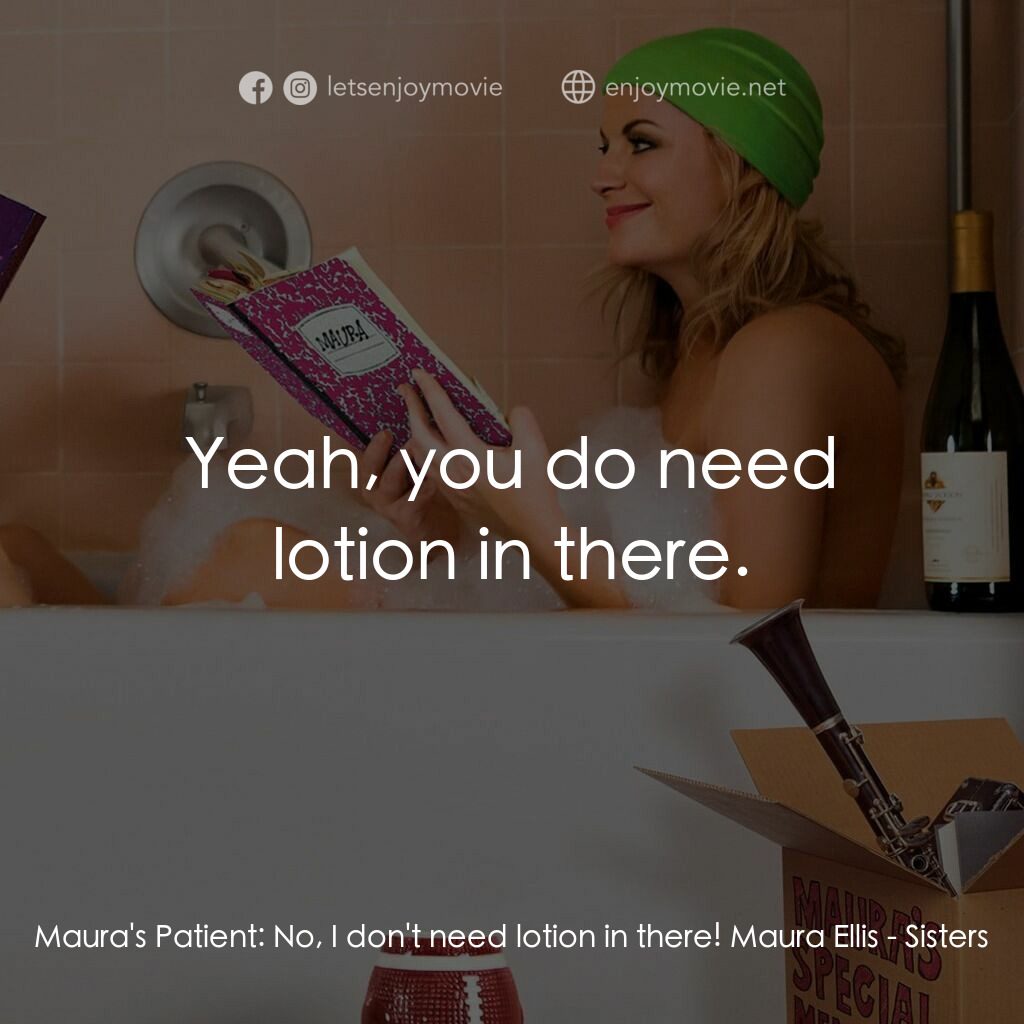 瞎趴姊妹電影對白：Maura's Patient:  No, I don't need lotion in there! Maura Ellis:  Yeah, you do ne