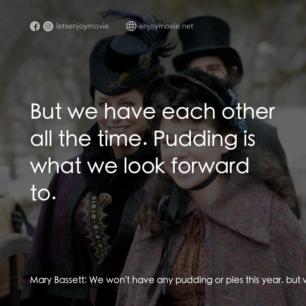 一個老式的感恩節電影對白：Mary Bassett:  We won't have any pudding or pies this year, but we have each othe