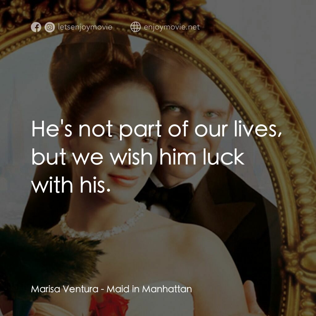女傭變鳳凰電影對白：Marisa Ventura:  He's not part of our lives, but we wish him luck with his.