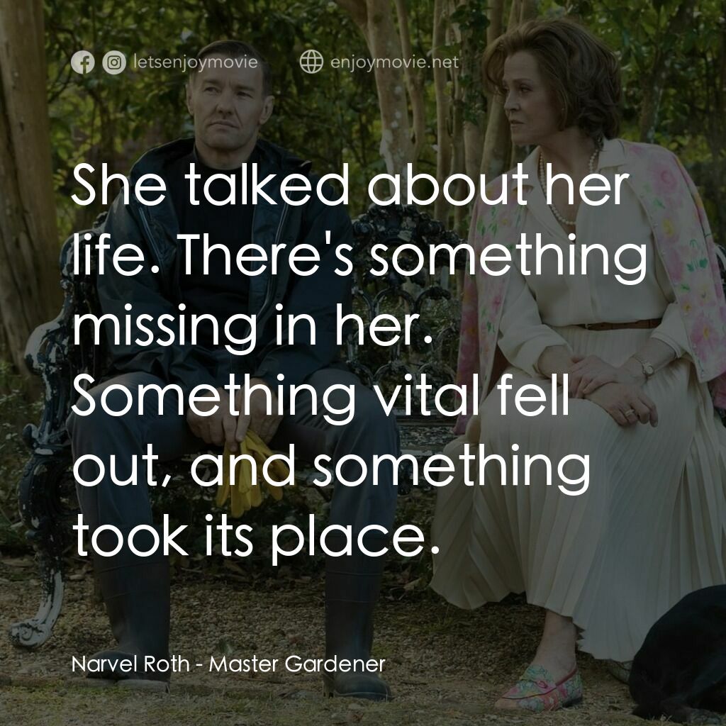 園藝大師電影對白：Narvel Roth:  She talked about her life. There's something missing in her. Someth