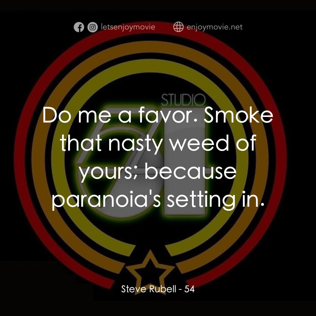 54 激情俱樂部電影對白：Steve Rubell: Do me a favor. Smoke that nasty weed of yours; because paranoia's s