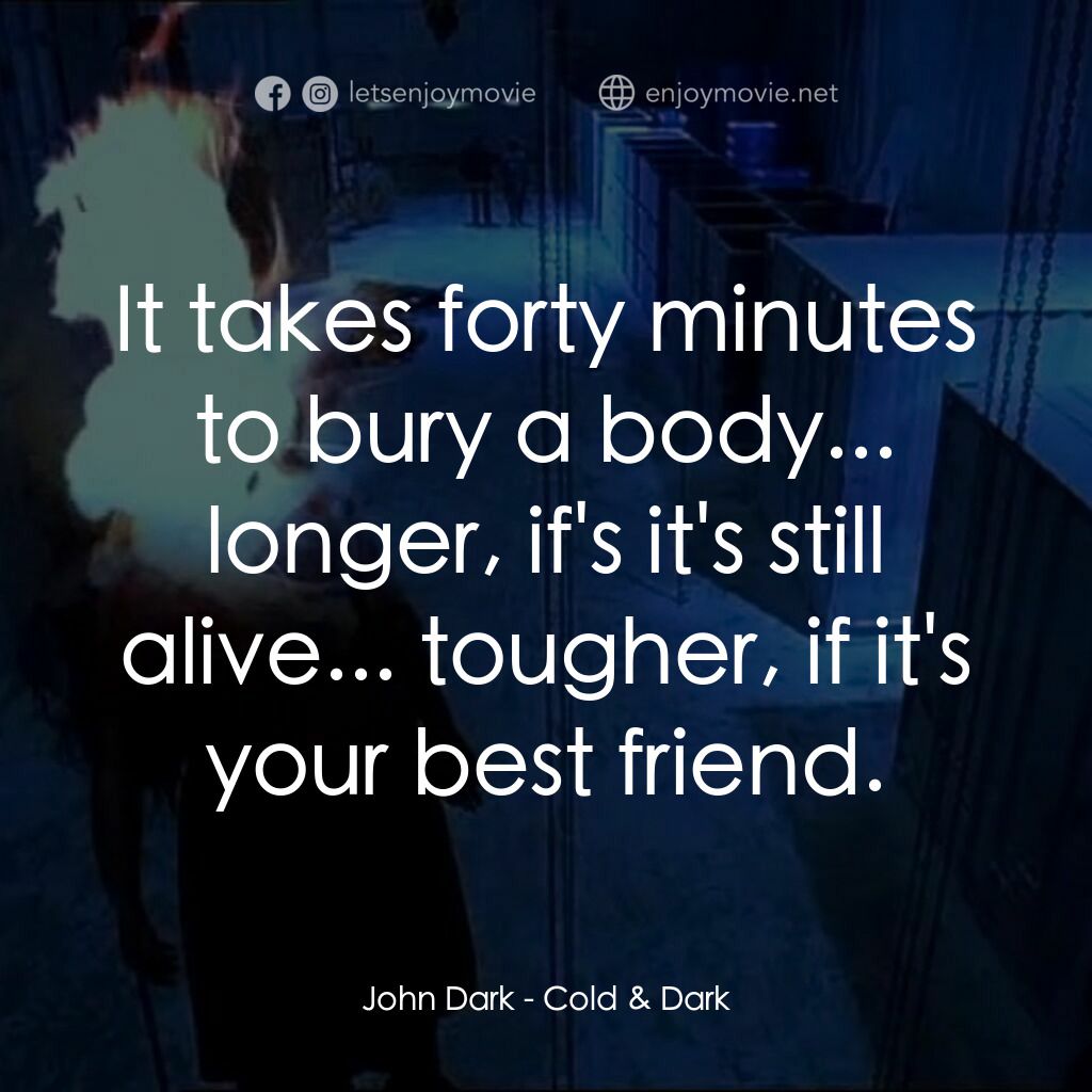 Cold & Dark電影對白：John Dark:  It takes forty minutes to bury a body... longer, if's it's still aliv