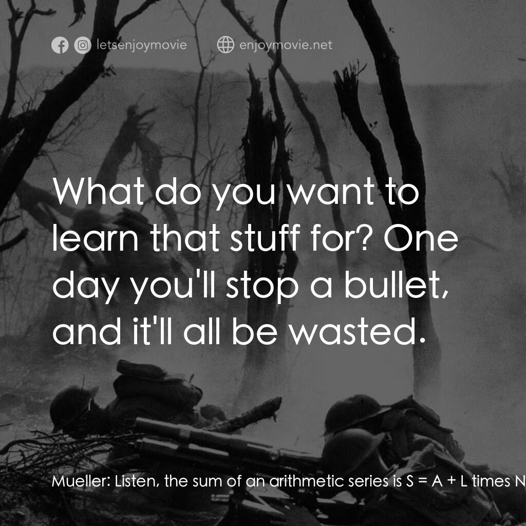 西線無戰事電影對白：Mueller:  Listen, the sum of an arithmetic series is S = A + L times N over 2. In