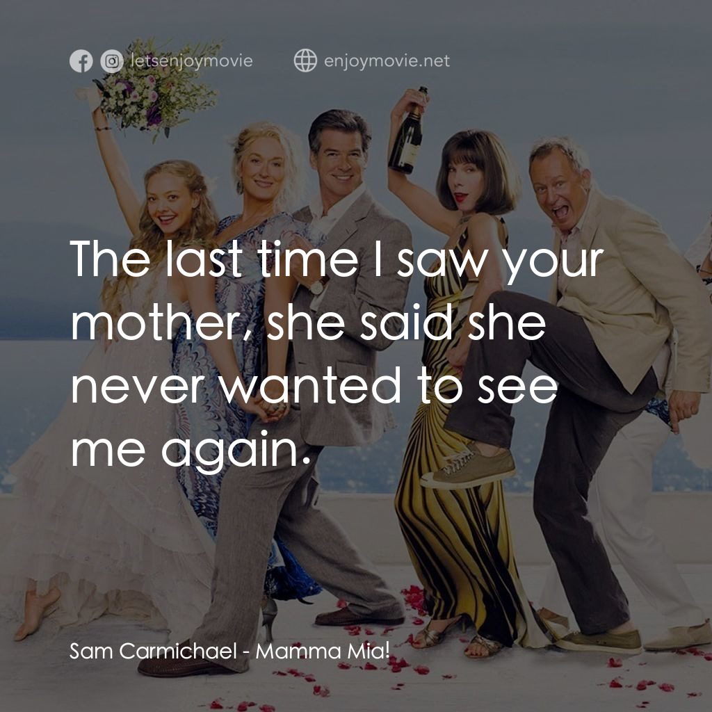 媽媽咪呀！經典對白：Sam Carmichael: The last time I saw your mother, she said she never wanted to see me again.