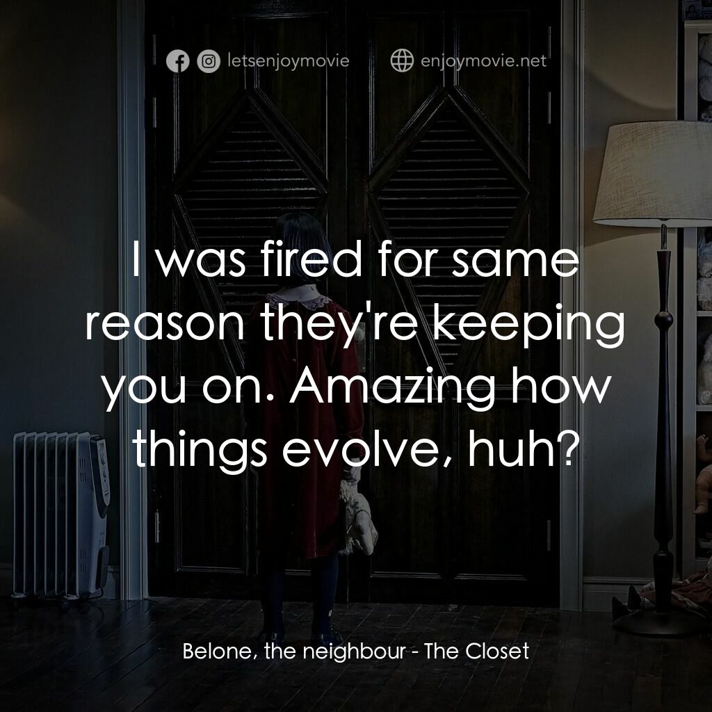 凶櫃電影對白：Belone, the neighbour:  I was fired for same reason they're keeping you on. Amazi