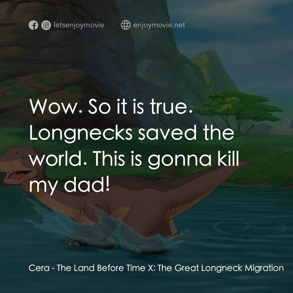 歷險小恐龍：長頸龍大遷徙電影對白：Cera:  Wow. So it is true. Longnecks saved the world. This is gonna kill my dad!