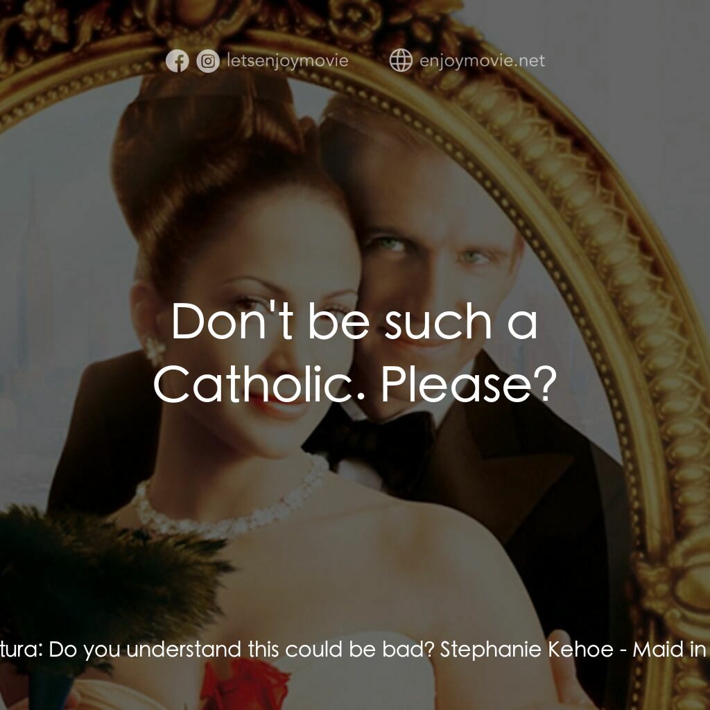 女傭變鳳凰電影對白：Marisa Ventura:  Do you understand this could be bad? Stephanie Kehoe:  Don't be 