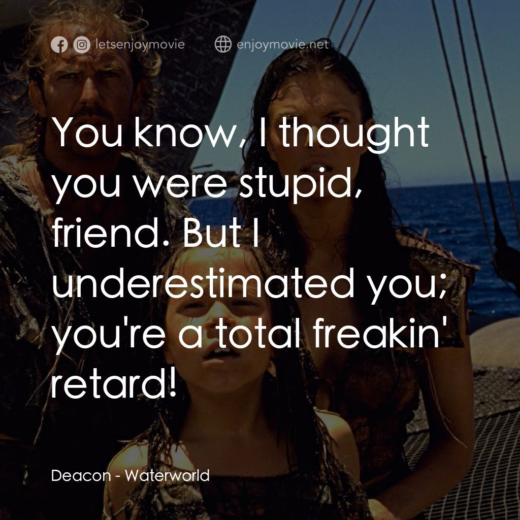 水世界電影對白：Deacon: You know, I thought you were stupid, friend. But I underestimated you; yo