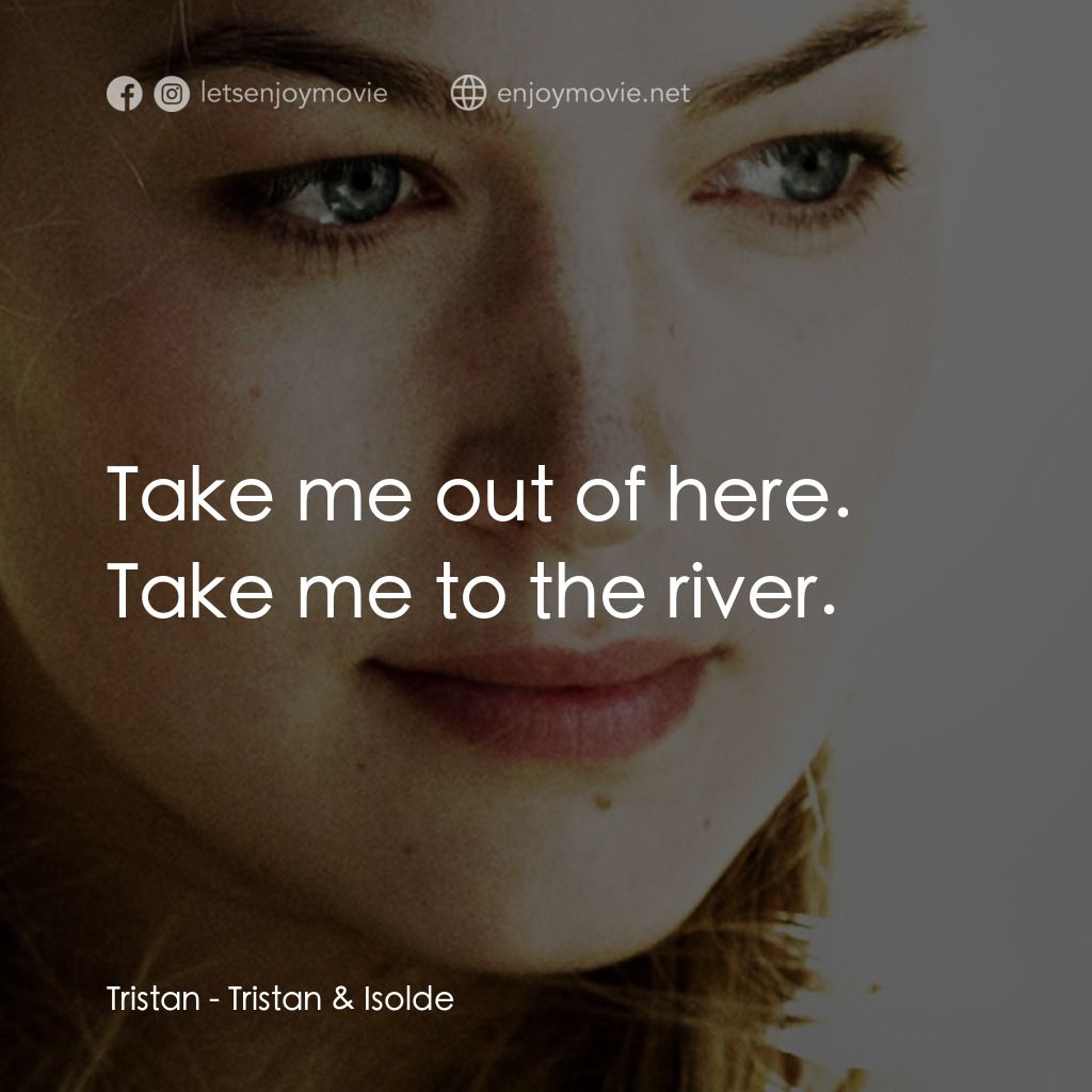 崔斯坦與伊索德電影對白：Tristan: Take me out of here. Take me to the river.