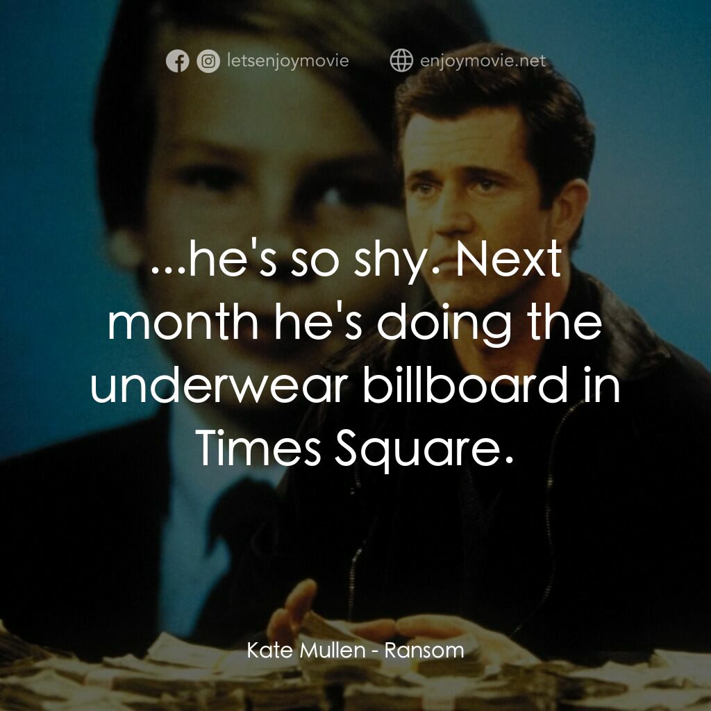 贖金風暴電影對白：Kate Mullen:  ...he's so shy. Next month he's doing the underwear billboard in Ti