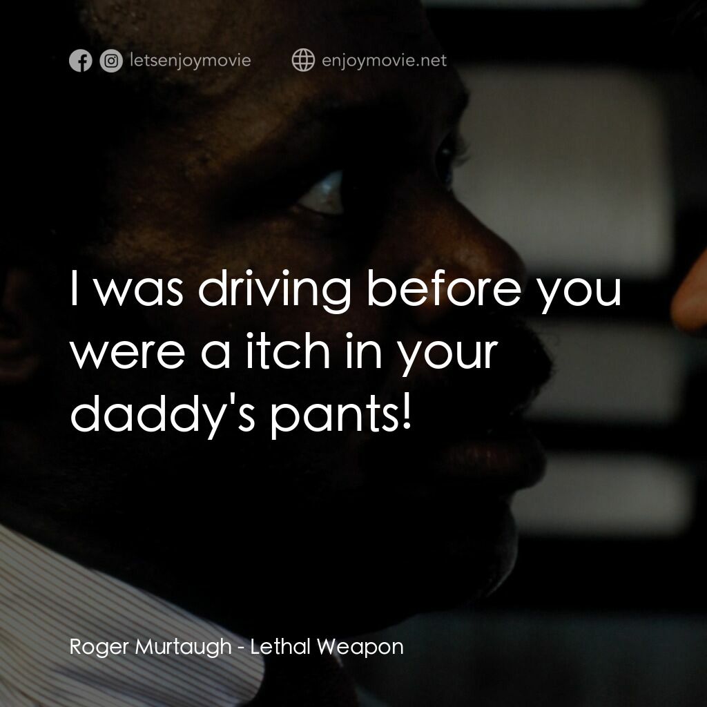 轟天炮電影對白：Roger Murtaugh:  I was driving before you were a itch in your daddy's pants!
