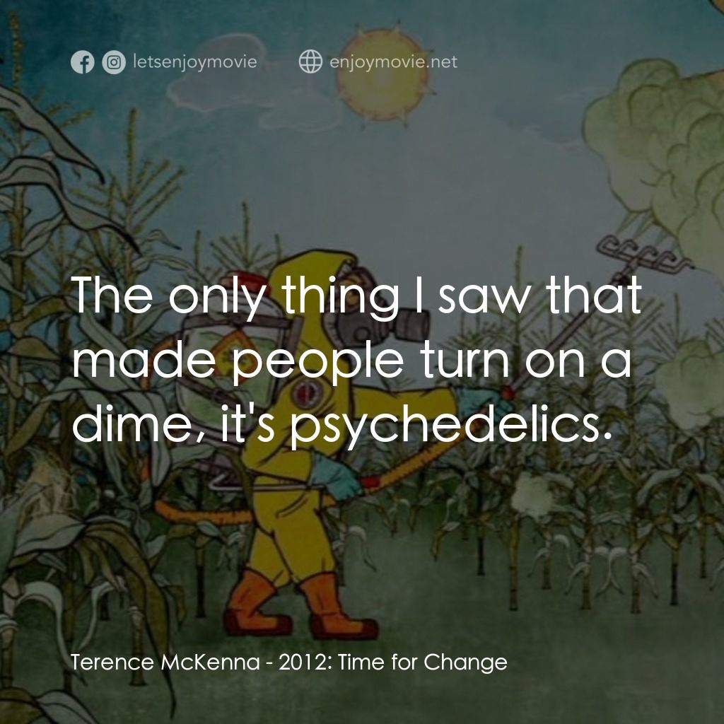 2012: Time for Change電影對白：Terence McKenna: The only thing I saw that made people turn on a dime, it's psych