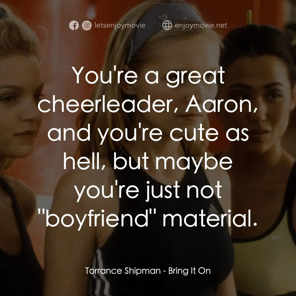 魅力四射電影對白：Torrance Shipman: You're a great cheerleader, Aaron, and you're cute as hell, but