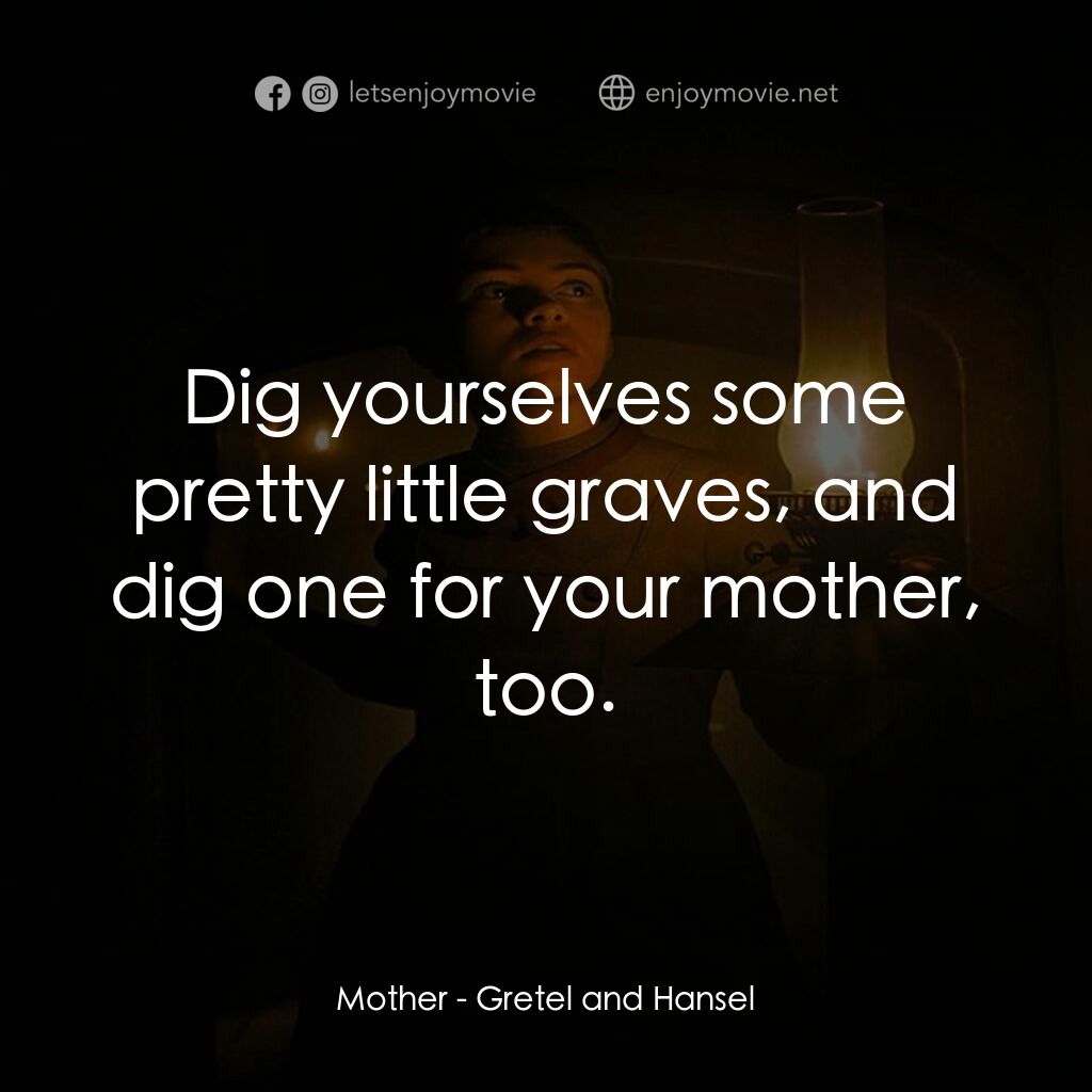 戰慄糖果屋電影對白：Mother:  Dig yourselves some pretty little graves, and dig one for your mother, t