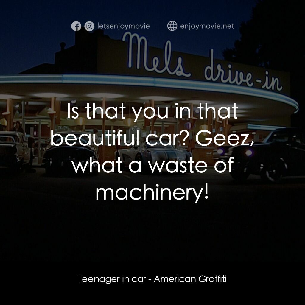 美國風情畫電影對白：Teenager in car:  Is that you in that beautiful car? Geez, what a waste of machin