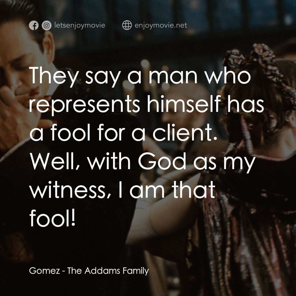 愛登士家庭電影對白：Gomez: They say a man who represents himself has a fool for a client. Well, with 