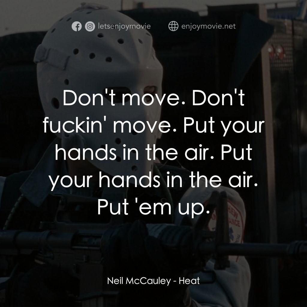 烈火悍將電影對白：Neil McCauley: Don't move. Don't fuckin' move. Put your hands in the air. Put you