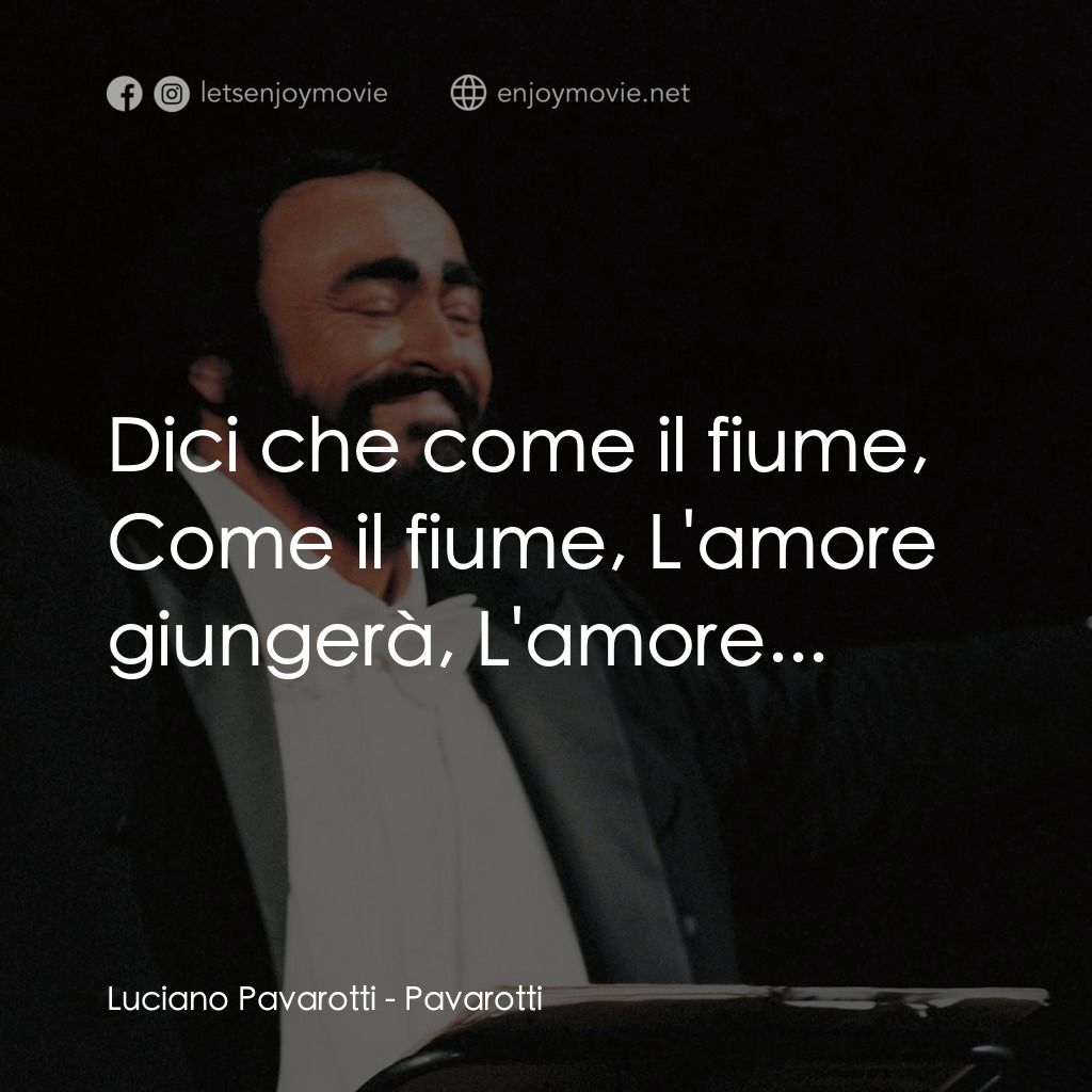 巴伐洛堤: 歌劇人生電影對白：Luciano Pavarotti: Dici che come il fiume, Come il fiume, L'amore giungerà, L'amo