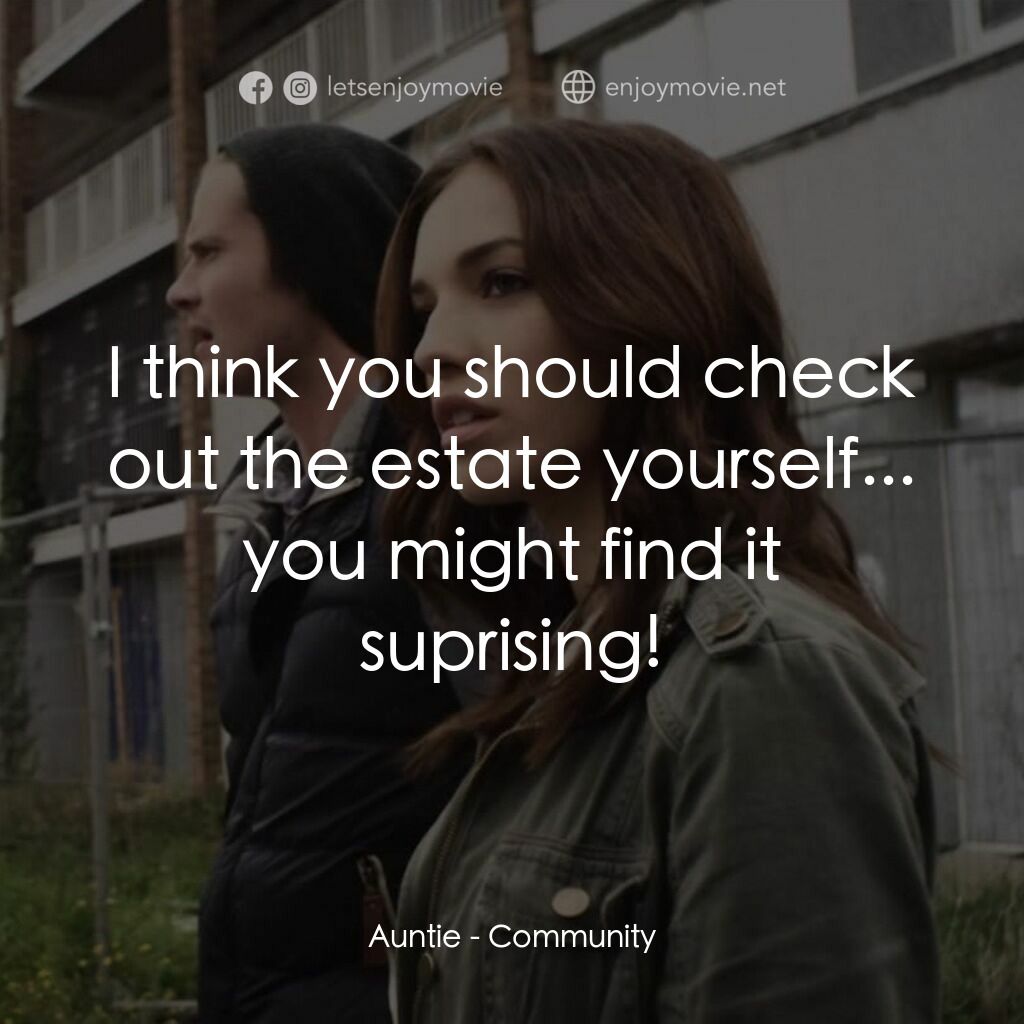 Community電影對白：Auntie:  I think you should check out the estate yourself... you might find it su