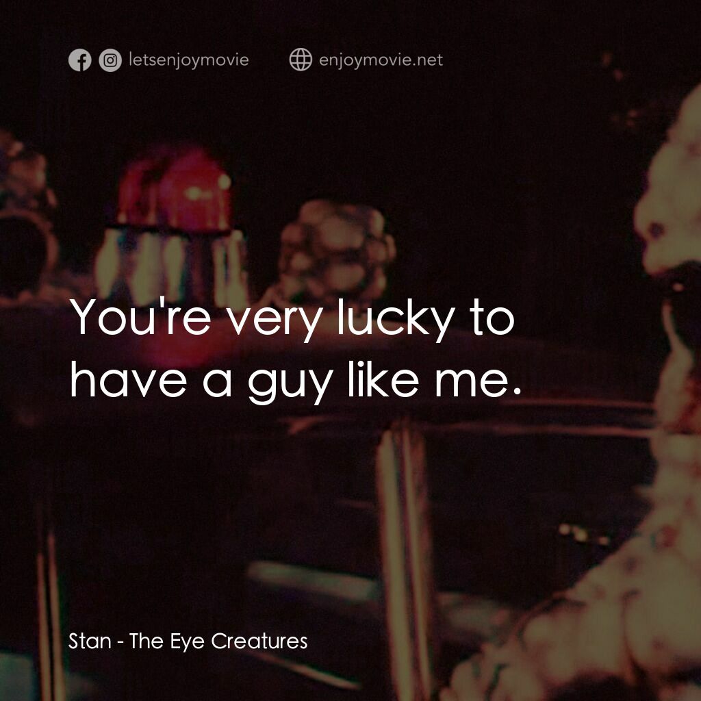 The Eye Creatures電影對白：Stan:  You're very lucky to have a guy like me.