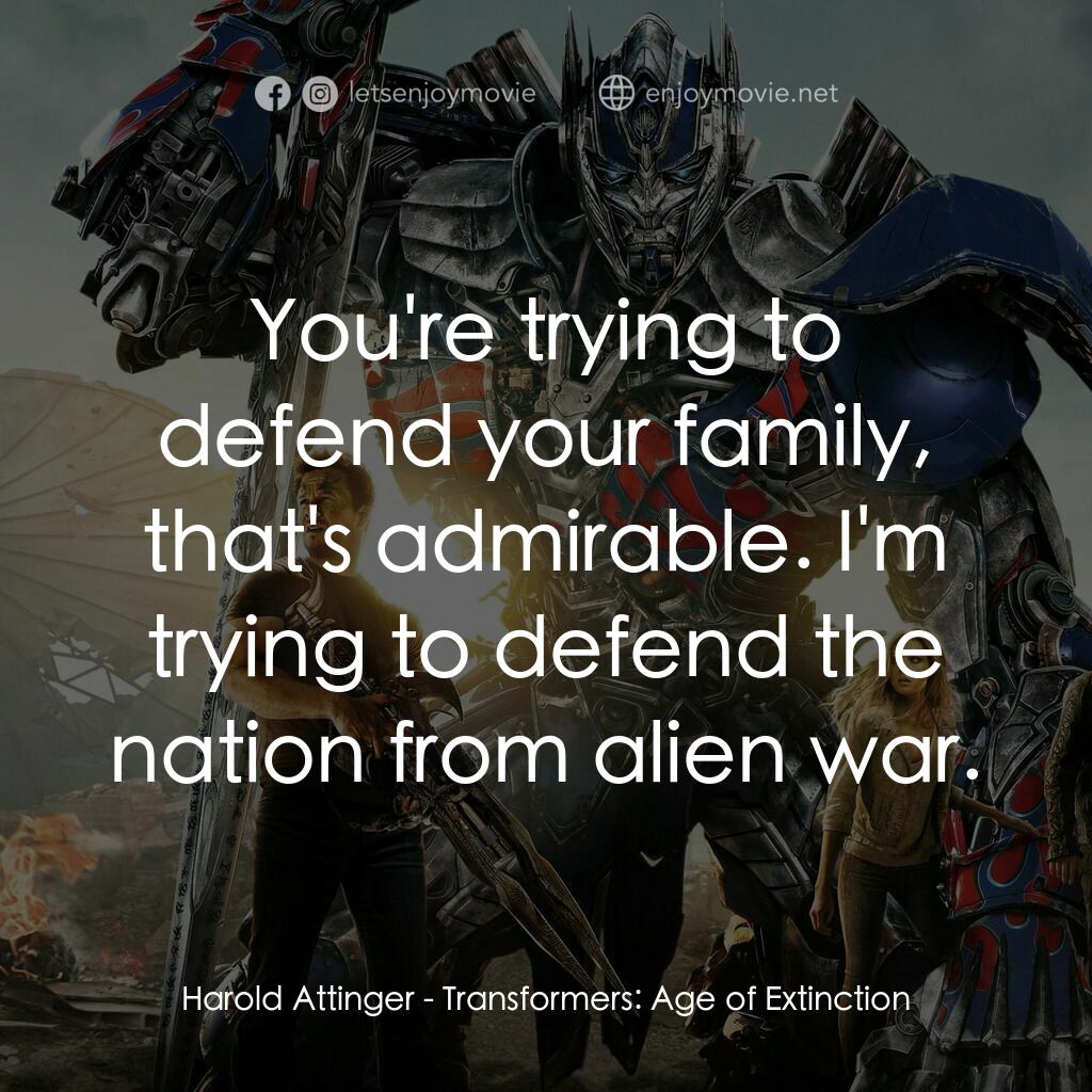 變形金剛：殲滅世紀電影對白：Harold Attinger:  You're trying to defend your family, that's admirable. I'm tryi