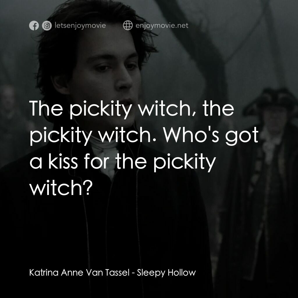無頭谷電影對白：Katrina Anne Van Tassel:  The pickity witch, the pickity witch. Who's got a kiss 