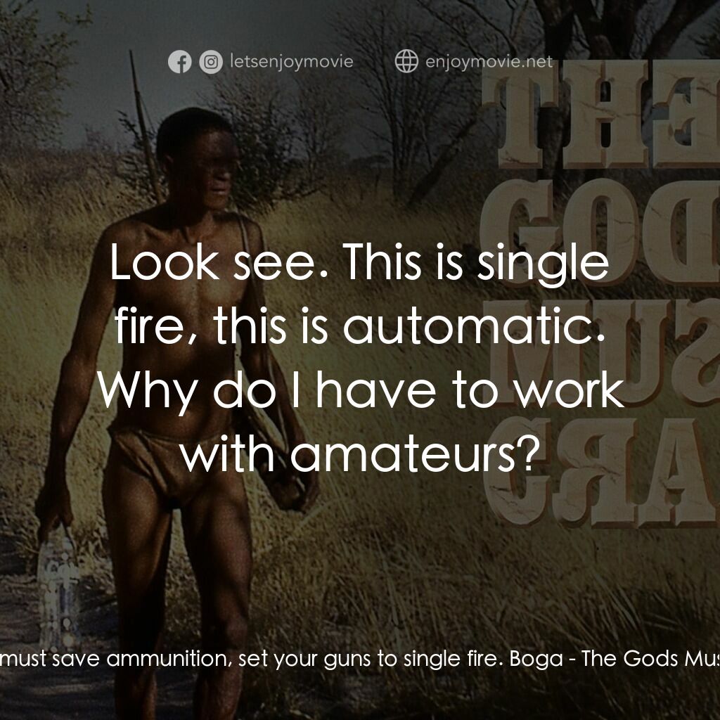 上帝也瘋狂電影對白：Boga:  We must save ammunition, set your guns to single fire. Boga:  Look see. Th