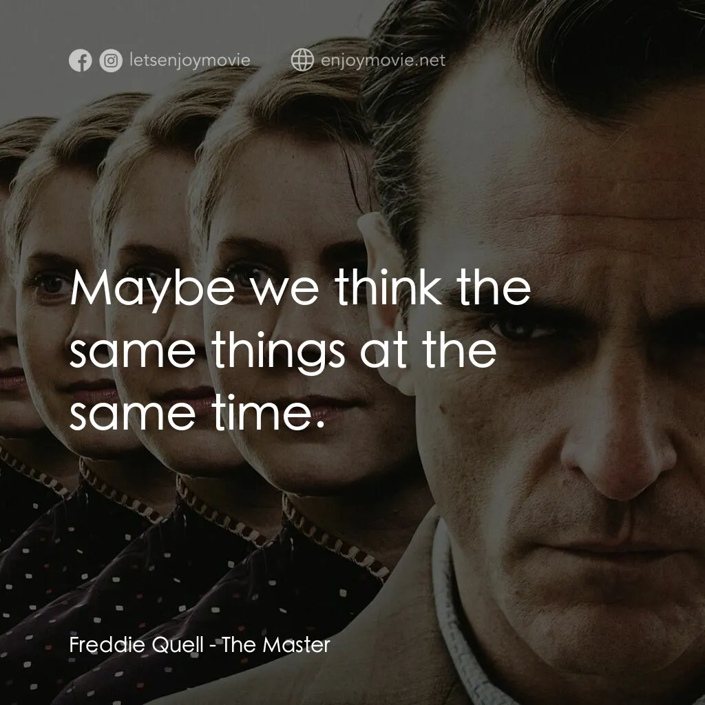 大師電影對白：Freddie Quell:  Maybe we think the same things at the same time.