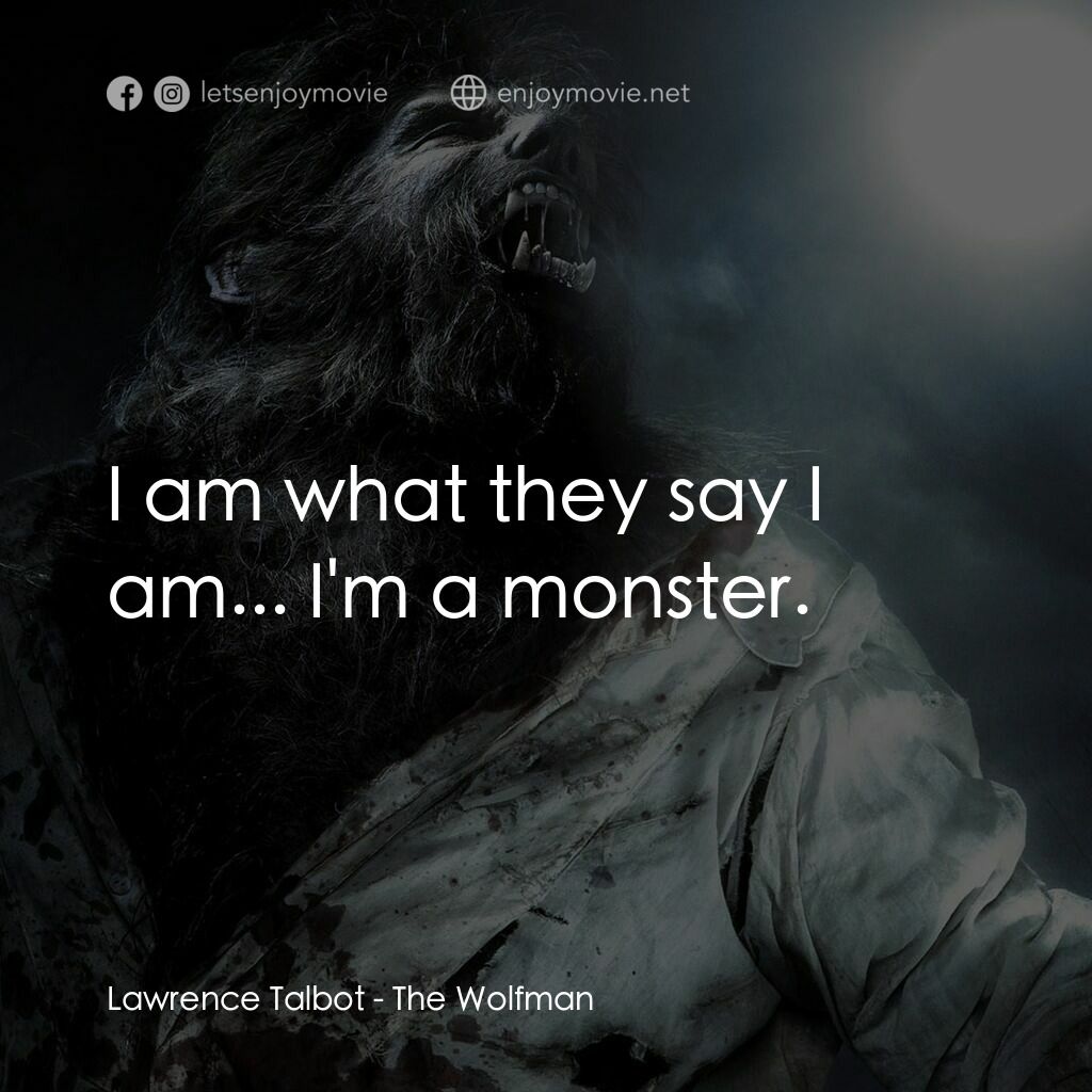 狼嚎再起電影對白：Lawrence Talbot:  I am what they say I am... I'm a monster.