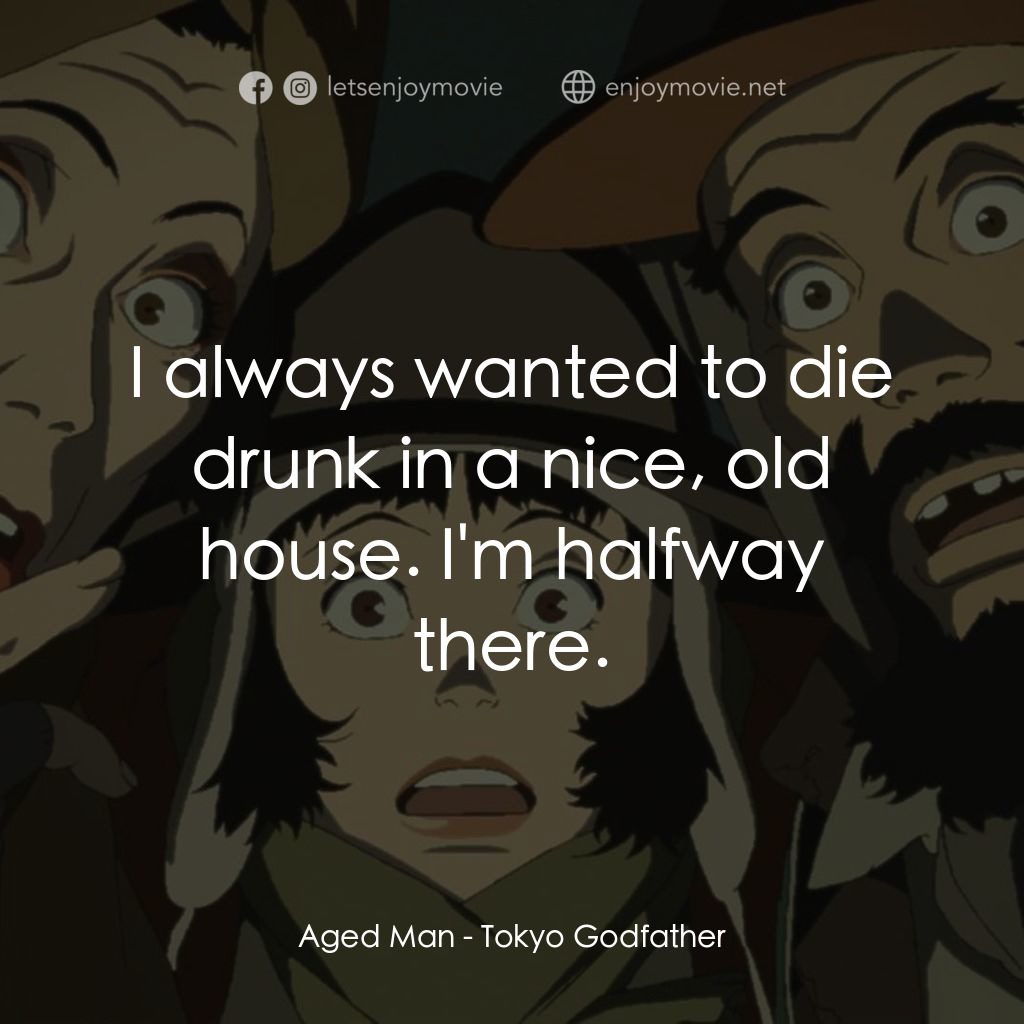 東京教父電影對白：Aged Man: I always wanted to die drunk in a nice, old house. I'm halfway there.