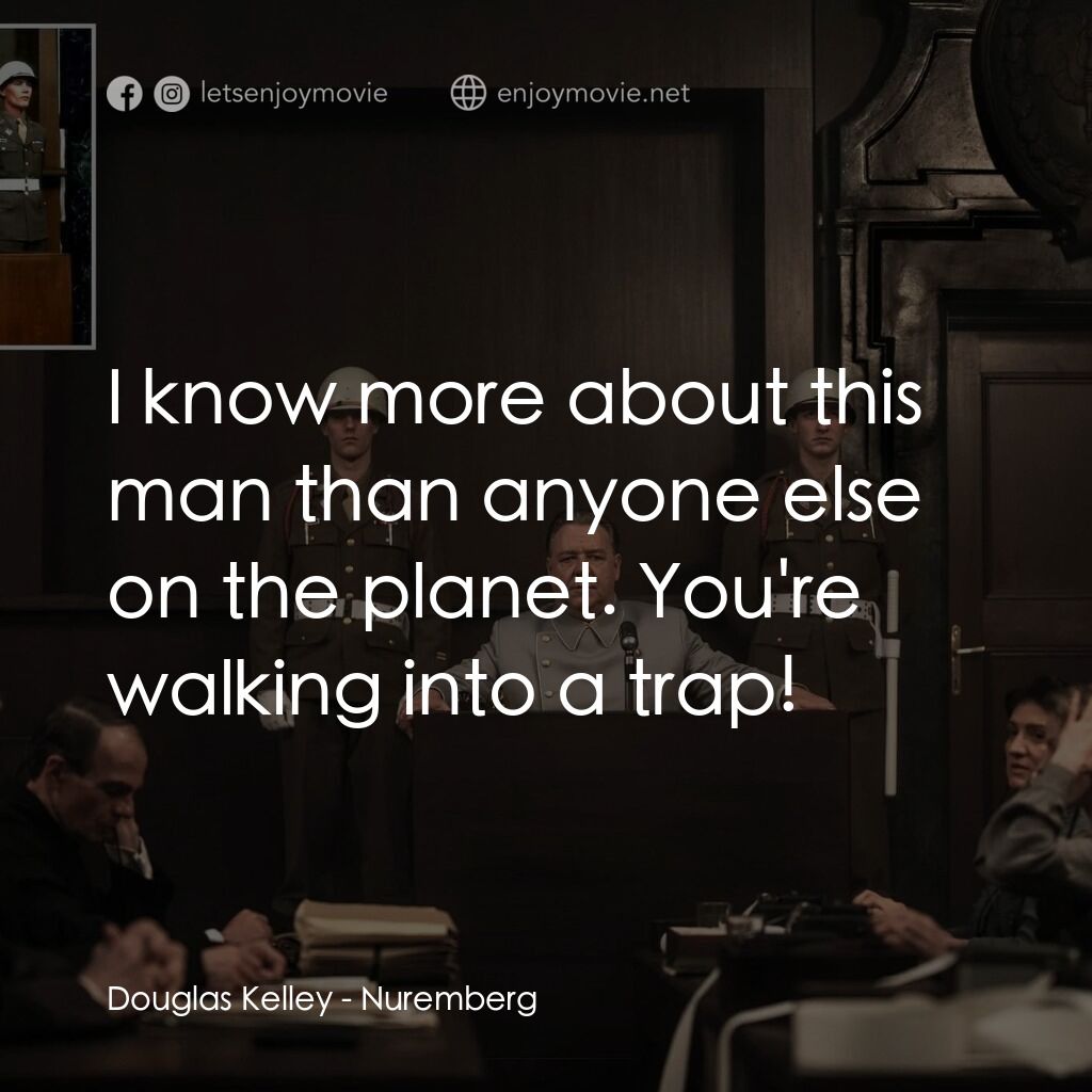 紐倫堡電影對白：Douglas Kelley:  I know more about this man than anyone else on the planet. You'r