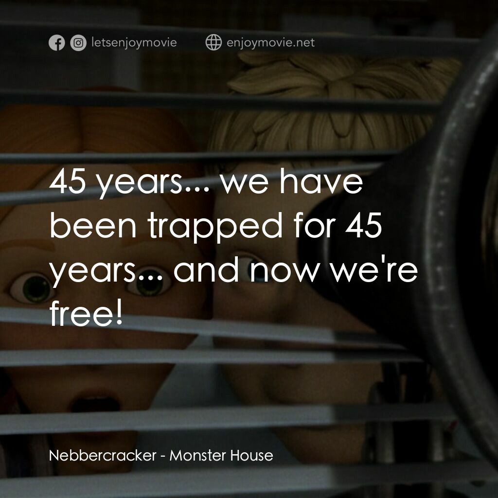 魔怪屋電影對白：Nebbercracker:  45 years... we have been trapped for 45 years... and now we're fr